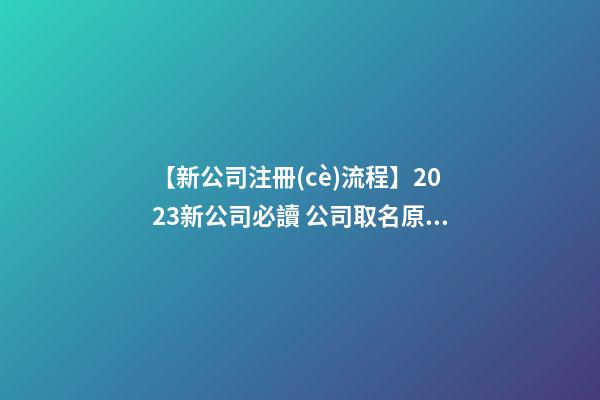 【新公司注冊(cè)流程】2023新公司必讀 公司取名原理解析-第1張-公司起名-玄機(jī)派
